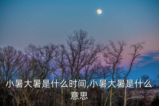 小暑大暑是什么時間,小暑大暑是什么意思
