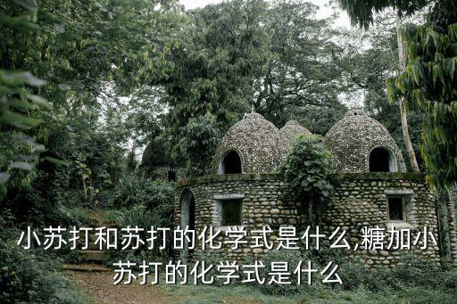 小蘇打和蘇打的化學式是什么,糖加小蘇打的化學式是什么