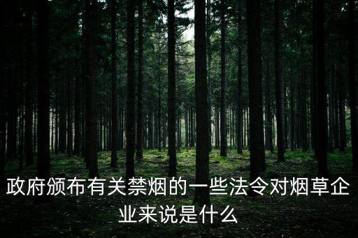 政府頒布有關(guān)禁煙的一些法令對煙草企業(yè)來說是什么