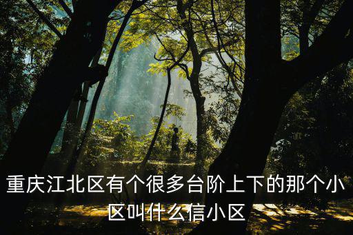 重慶市圣馬小區(qū)，重慶江北區(qū)有個(gè)很多臺(tái)階上下的那個(gè)小區(qū)叫什么信小區(qū)