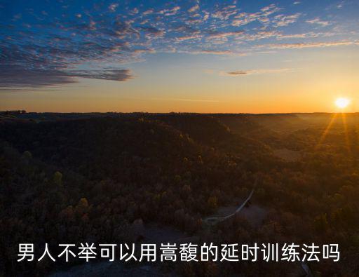男人不舉可以用嵩馥的延時(shí)訓(xùn)練法嗎