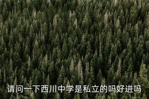 請問一下西川中學是私立的嗎好進嗎