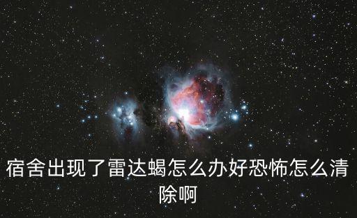 宿舍出現了雷達蝎怎么辦好恐怖怎么清除啊