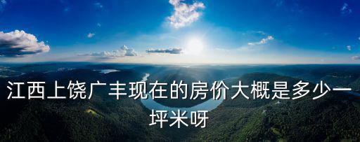 廣豐哪個小區(qū)房價最低，江西上饒廣豐現(xiàn)在的房價大概是多少一坪米呀