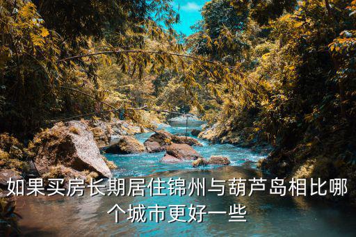 如果買房長期居住錦州與葫蘆島相比哪個(gè)城市更好一些
