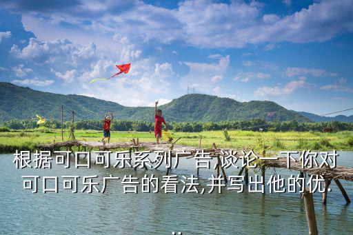 根據可口可樂系列廣告,談論一下你對可口可樂廣告的看法,并寫出他的優...