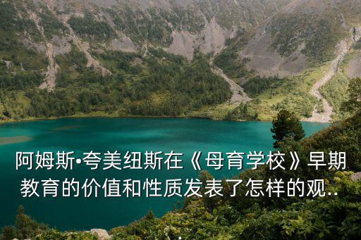 阿姆斯?夸美紐斯在《母育學校》早期教育的價值和性質發表了怎樣的觀...