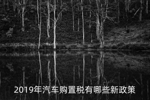 2019年汽車購置稅有哪些新政策