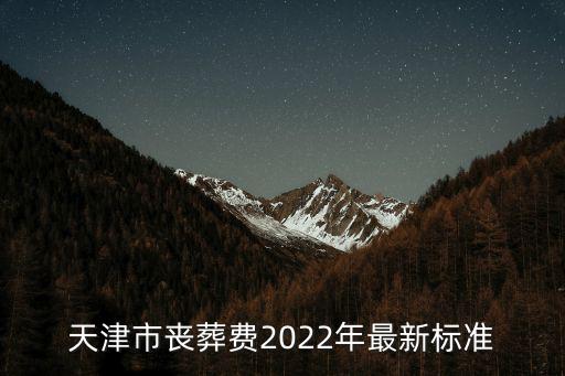 天津市喪葬費2022年最新標準
