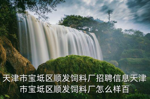 天津市寶坻區順發飼料廠招聘信息天津市寶坻區順發飼料廠怎么樣百