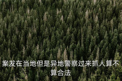 案發(fā)在當(dāng)?shù)氐钱惖鼐爝^來抓人算不算合法