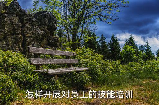 怎樣開展對(duì)員工的技能培訓(xùn)
