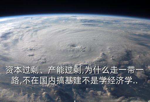 資本過剩、產能過剩,為什么走一帶一路,不在國內搞基建不是學經濟學...