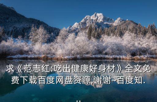 求《范志紅:吃出健康好身材》全文免費下載百度網盤資源,謝謝~百度知...