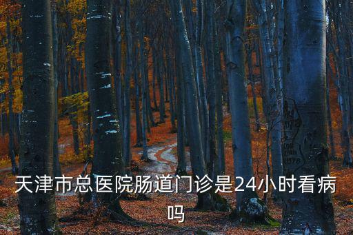 天津市總醫院腸道門診是24小時看病嗎