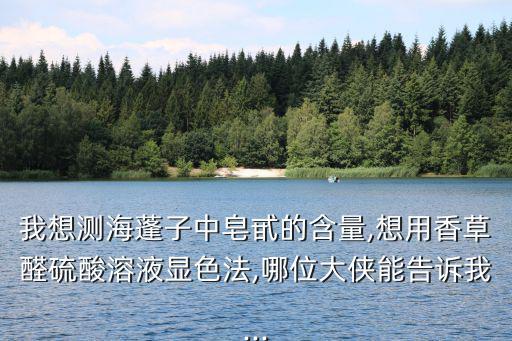 我想測海蓬子中皂甙的含量,想用香草醛硫酸溶液顯色法,哪位大俠能告訴我...