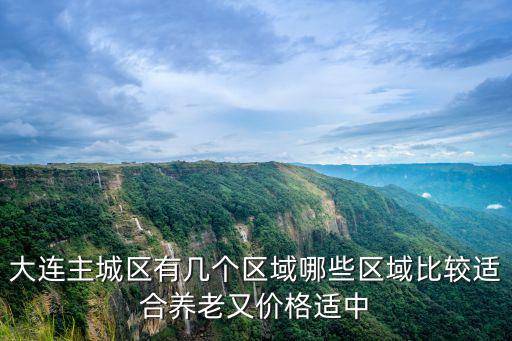 大連主城區有幾個區域哪些區域比較適合養老又價格適中