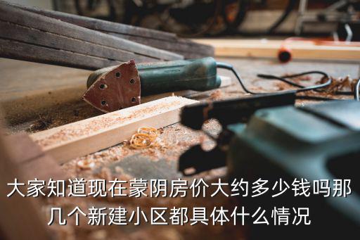 大家知道現在蒙陰房價大約多少錢嗎那幾個新建小區都具體什么情況