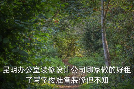 寫字樓裝修，昆明辦公室裝修設計公司哪家做的好租了寫字樓準備裝修但不知
