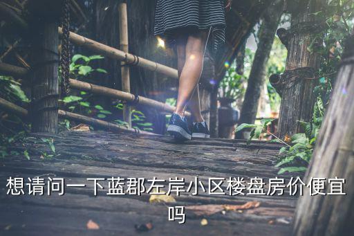 想請問一下藍郡左岸小區樓盤房價便宜嗎