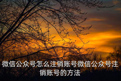 如何注銷公眾號,怎么注銷微信公眾號?