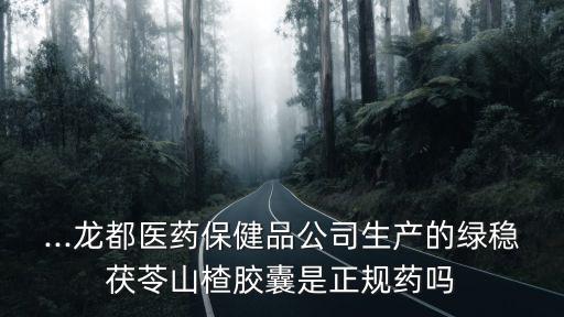 ...龍都醫藥保健品公司生產的綠穩茯苓山楂膠囊是正規藥嗎