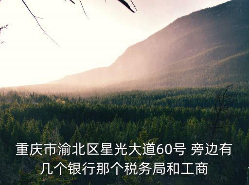 重慶市渝北區星光大道60號 旁邊有幾個銀行那個稅務局和工商