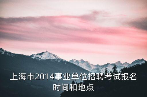 上海最新事業編制招聘，上海市事業單位招聘考試筆試通過后要等多久才通知面試
