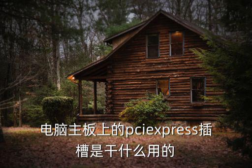 電腦主板上的pciexpress插槽是干什么用的