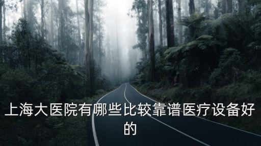 上海大醫院有哪些比較靠譜醫療設備好的