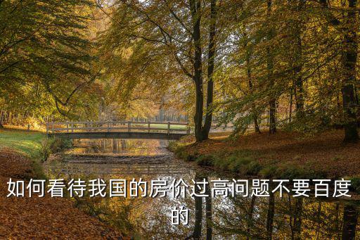 如何看待我國的房價過高問題不要百度的