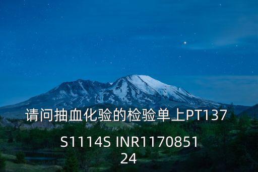 請(qǐng)問抽血化驗(yàn)的檢驗(yàn)單上PT137 S1114S INR117085124