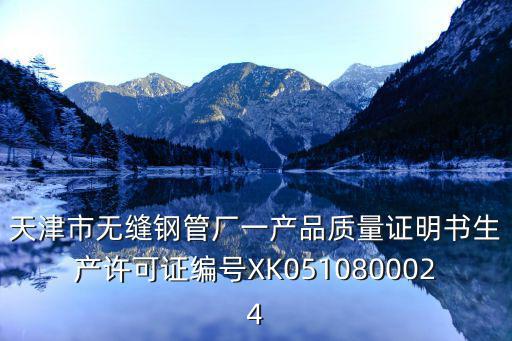 天津市無縫鋼管廠一產(chǎn)品質(zhì)量證明書生產(chǎn)許可證編號XK0510800024