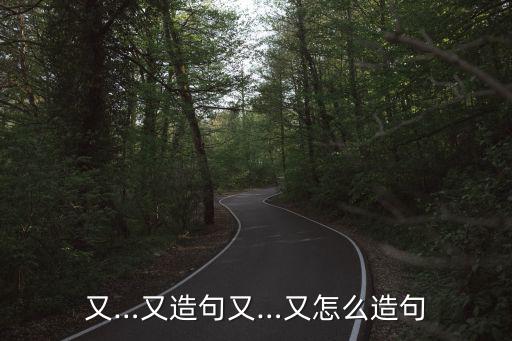 又…又造句又…又怎么造句