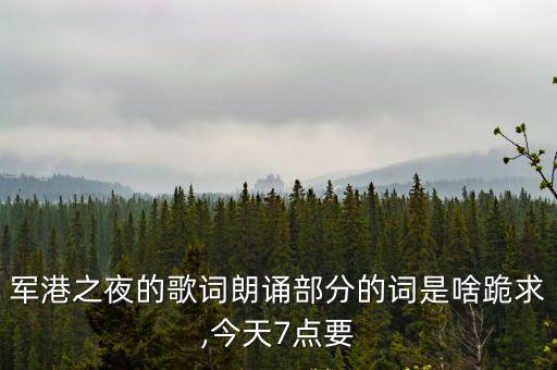 軍港之夜的歌詞朗誦部分的詞是啥跪求,今天7點要