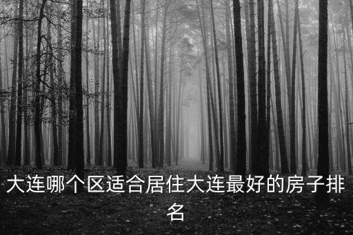 大連哪個區適合居住大連最好的房子排名