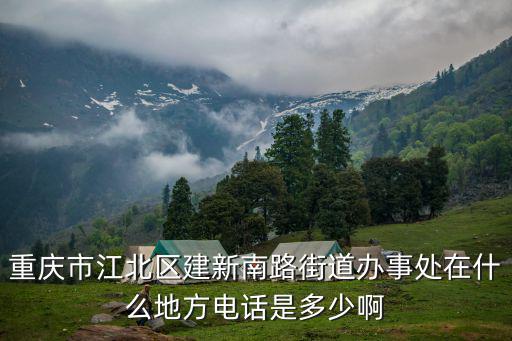 重慶市江北區(qū)建新南路街道辦事處在什么地方電話是多少啊
