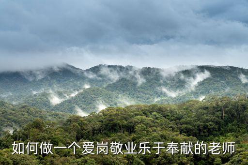 如何做一個(gè)愛(ài)崗敬業(yè)樂(lè)于奉獻(xiàn)的老師