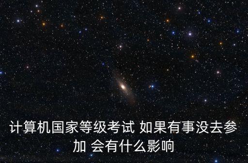 計算機國家等級考試 如果有事沒去參加 會有什么影響