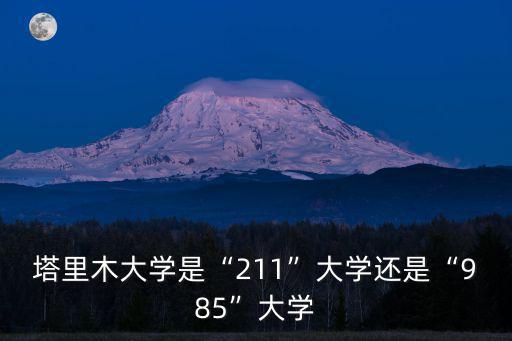 塔里木大學是“211”大學還是“985”大學