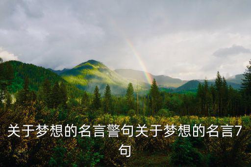 關(guān)于夢(mèng)想的名言警句關(guān)于夢(mèng)想的名言7句