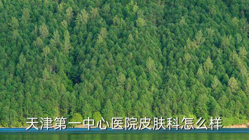 天津第一中心醫院皮膚科怎么樣
