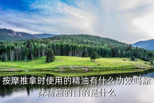 按摩推拿時使用的精油有什么功效嗎涂抹精油的目的是什么