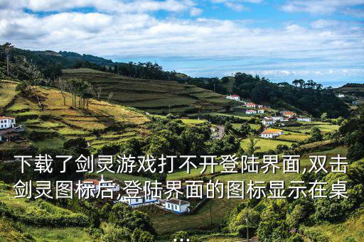 下載了劍靈游戲打不開登陸界面,雙擊劍靈圖標后,登陸界面的圖標顯示在桌...