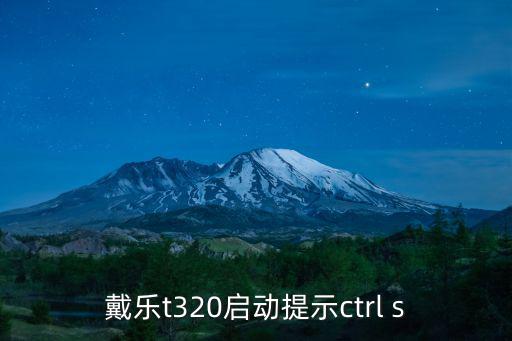 戴樂t320啟動提示ctrl s