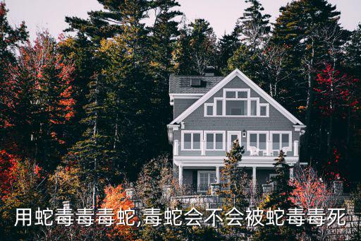 用蛇毒毒毒蛇,毒蛇會不會被蛇毒毒死