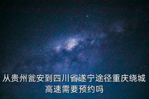 從貴州甕安到四川省遂寧途徑重慶繞城高速需要預約嗎