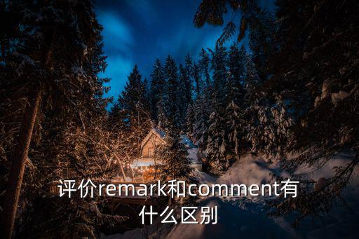 評價remark和comment有什么區別