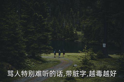 罵人特別難聽的話,帶臟字,越毒越好