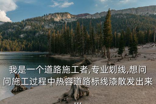 我是一個(gè)道路施工者,專業(yè)劃線,想問(wèn)問(wèn)施工過(guò)程中熱容道路標(biāo)線漆散發(fā)出來(lái)...